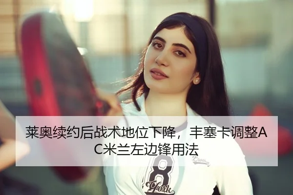 莱奥续约后战术地位下降，丰塞卡调整AC米兰左边锋用法