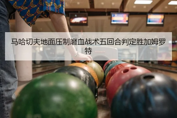 马哈切夫地面压制磨血战术五回合判定胜加姆罗特